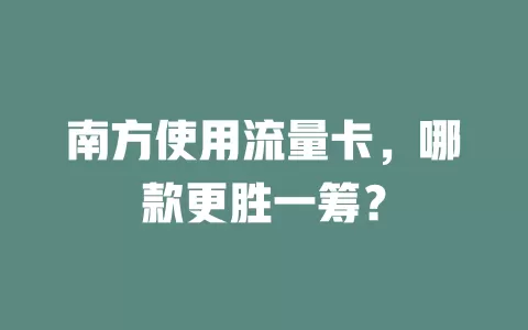南方使用流量卡，哪款更胜一筹？