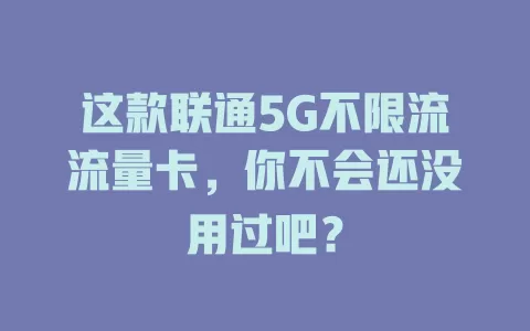 这款联通5G不限流流量卡，你不会还没用过吧？