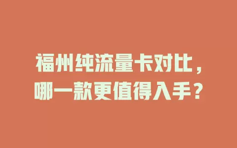 福州纯流量卡对比，哪一款更值得入手？