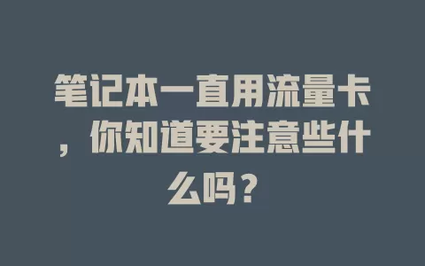 笔记本一直用流量卡，你知道要注意些什么吗？