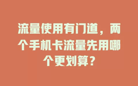 流量使用有门道，两个手机卡流量先用哪个更划算？