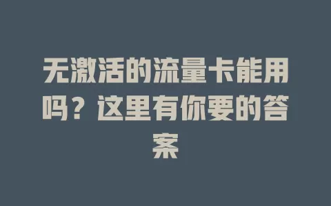 无激活的流量卡能用吗？这里有你要的答案
