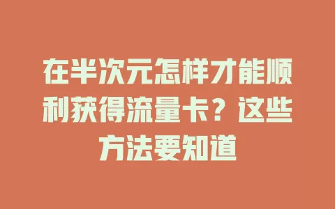 在半次元怎样才能顺利获得流量卡？这些方法要知道