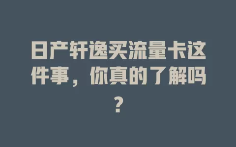 日产轩逸买流量卡这件事，你真的了解吗？