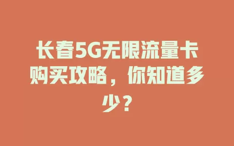 长春5G无限流量卡购买攻略，你知道多少？