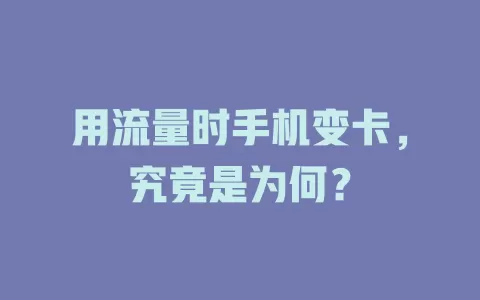 用流量时手机变卡，究竟是为何？