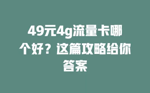 49元4g流量卡哪个好？这篇攻略给你答案