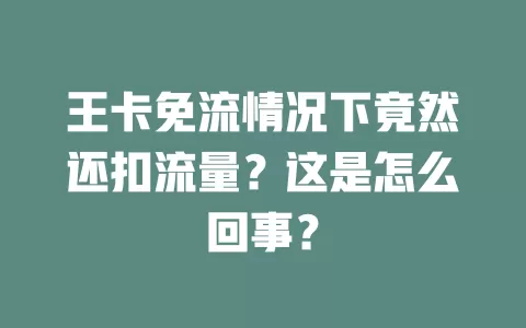 王卡免流情况下竟然还扣流量？这是怎么回事？