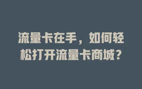 流量卡在手，如何轻松打开流量卡商城？