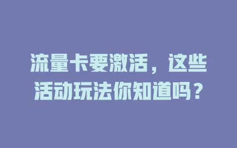 流量卡要激活，这些活动玩法你知道吗？