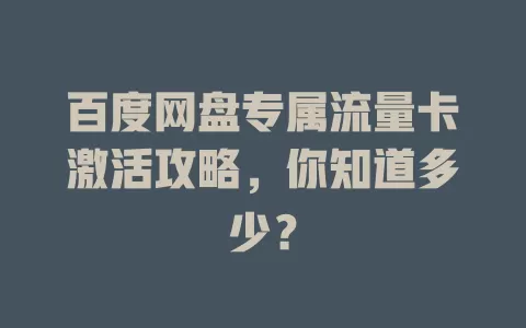 百度网盘专属流量卡激活攻略，你知道多少？
