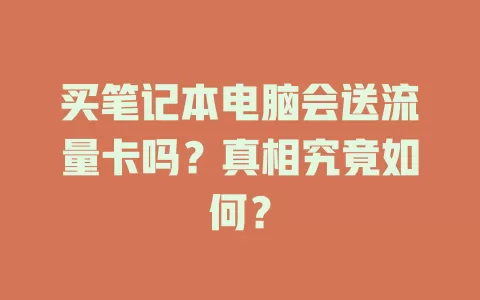 买笔记本电脑会送流量卡吗？真相究竟如何？