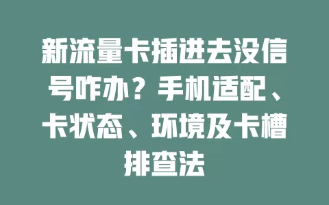 新流量卡插进去没信号咋办？手机适配、卡状态、环境及卡槽排查法