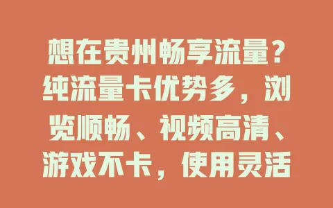 想在贵州畅享流量？纯流量卡优势多，浏览顺畅、视频高清、游戏不卡，使用灵活按需选套餐，快来开启畅快上网之旅！