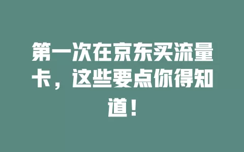 第一次在京东买流量卡，这些要点你得知道！