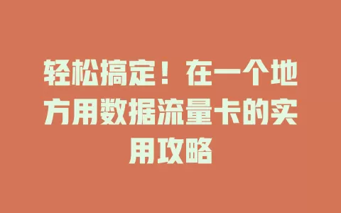 轻松搞定！在一个地方用数据流量卡的实用攻略