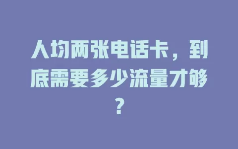 人均两张电话卡，到底需要多少流量才够？