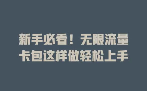 新手必看！无限流量卡包这样做轻松上手