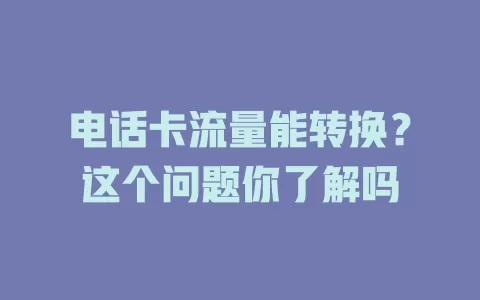 电话卡流量能转换？这个问题你了解吗
