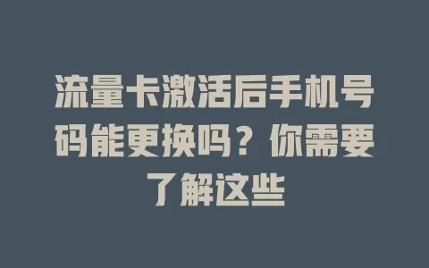 流量卡激活后手机号码能更换吗？你需要了解这些