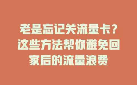 老是忘记关流量卡？这些方法帮你避免回家后的流量浪费