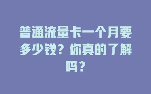 普通流量卡一个月要多少钱？你真的了解吗？