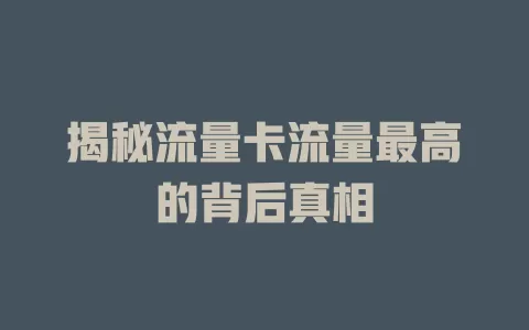 揭秘流量卡流量最高的背后真相