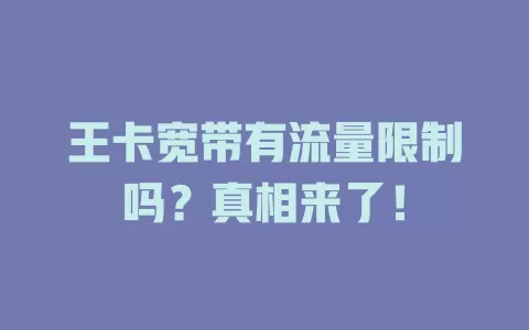 王卡宽带有流量限制吗？真相来了！