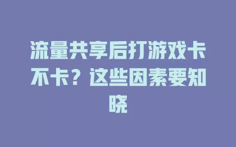 流量共享后打游戏卡不卡？这些因素要知晓