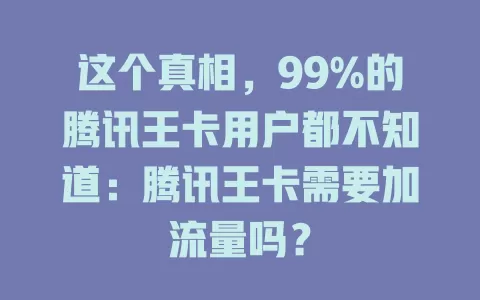 这个真相，99%的腾讯王卡用户都不知道：腾讯王卡需要加流量吗？