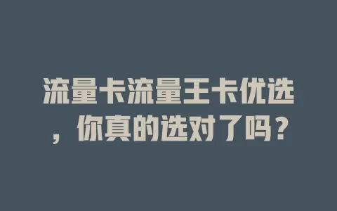 流量卡流量王卡优选，你真的选对了吗？