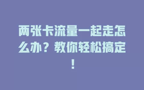 两张卡流量一起走怎么办？教你轻松搞定！