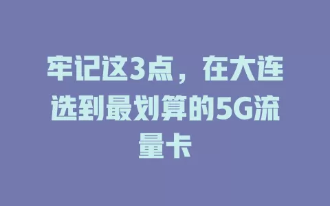 牢记这3点，在大连选到最划算的5G流量卡