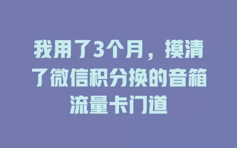 我用了3个月，摸清了微信积分换的音箱流量卡门道
