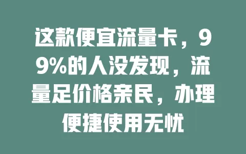 这款便宜流量卡，99%的人没发现，流量足价格亲民，办理便捷使用无忧