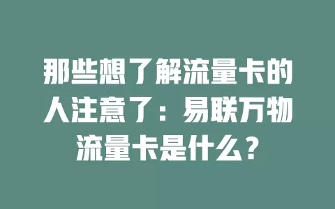 那些想了解流量卡的人注意了：易联万物流量卡是什么？
