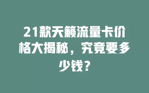 21款天籁流量卡价格大揭秘，究竟要多少钱？
