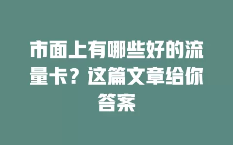 市面上有哪些好的流量卡？这篇文章给你答案