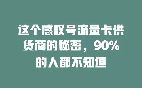 这个感叹号流量卡供货商的秘密，90%的人都不知道