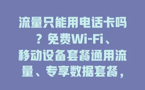 流量只能用电话卡吗？免费Wi-Fi、移动设备套餐通用流量、专享数据套餐，多种方式畅享网络