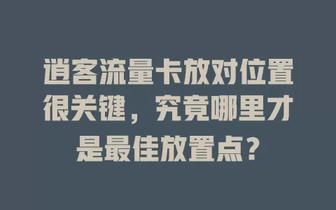 逍客流量卡放对位置很关键，究竟哪里才是最佳放置点？