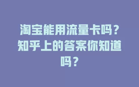 淘宝能用流量卡吗？知乎上的答案你知道吗？