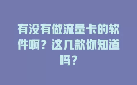 有没有做流量卡的软件啊？这几款你知道吗？