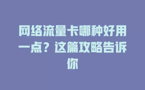 网络流量卡哪种好用一点？这篇攻略告诉你