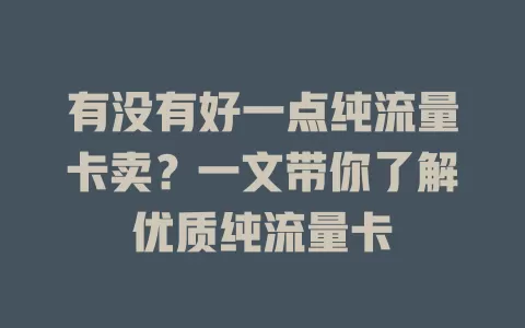 有没有好一点纯流量卡卖？一文带你了解优质纯流量卡
