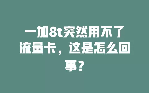 一加8t突然用不了流量卡，这是怎么回事？