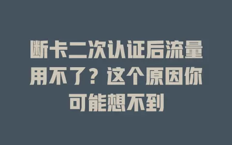 断卡二次认证后流量用不了？这个原因你可能想不到