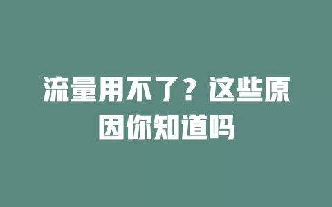 流量用不了？这些原因你知道吗