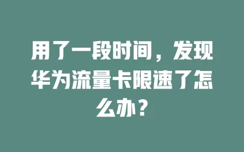 用了一段时间，发现华为流量卡限速了怎么办？