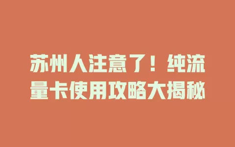 苏州人注意了！纯流量卡使用攻略大揭秘